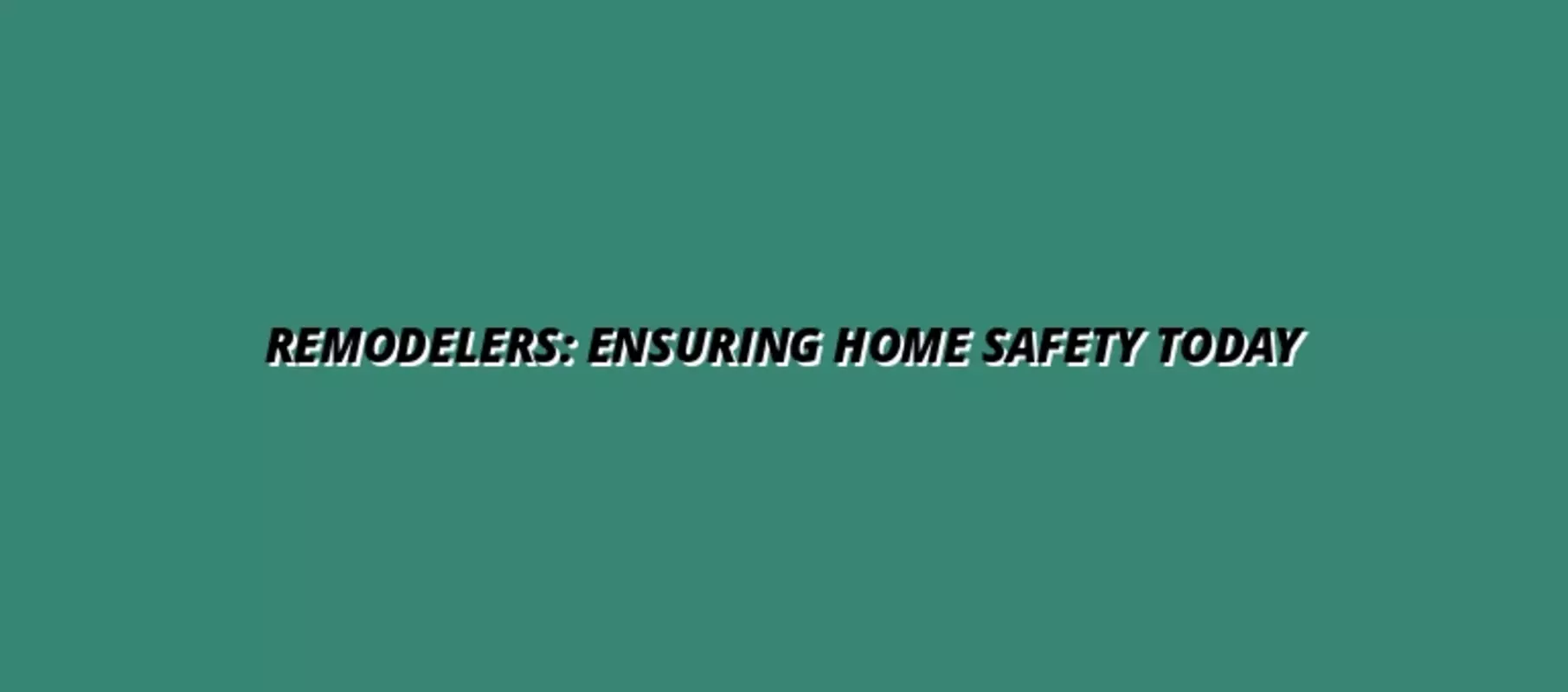 Remodelers: Ensuring Home Safety Today