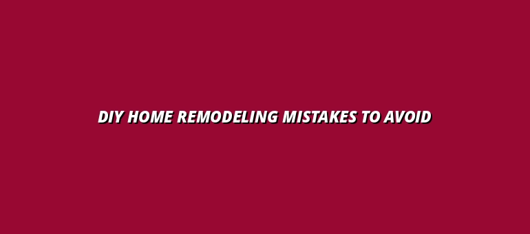DIY Home Remodeling Mistakes to Avoid