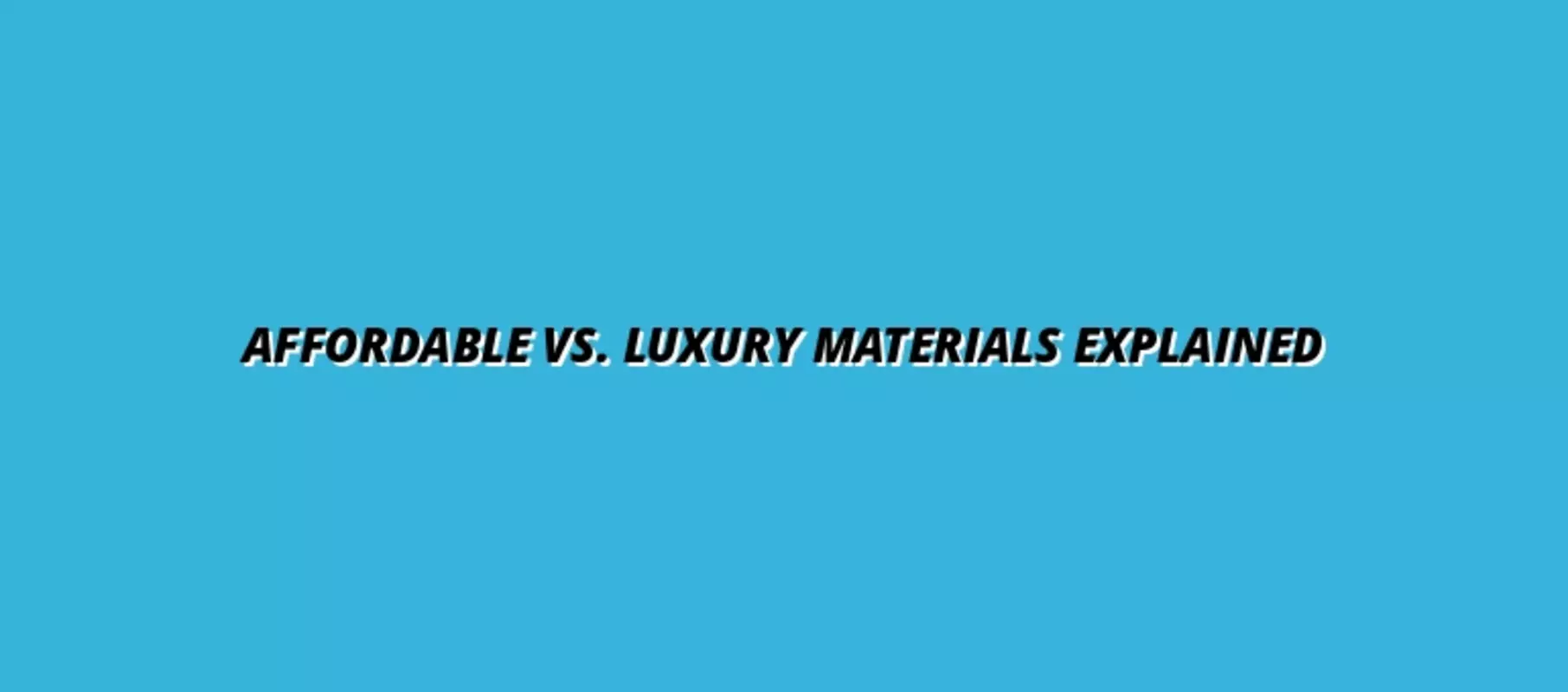 Affordable vs. Luxury Materials Explained