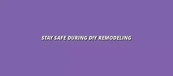 Stay Safe During DIY Remodeling