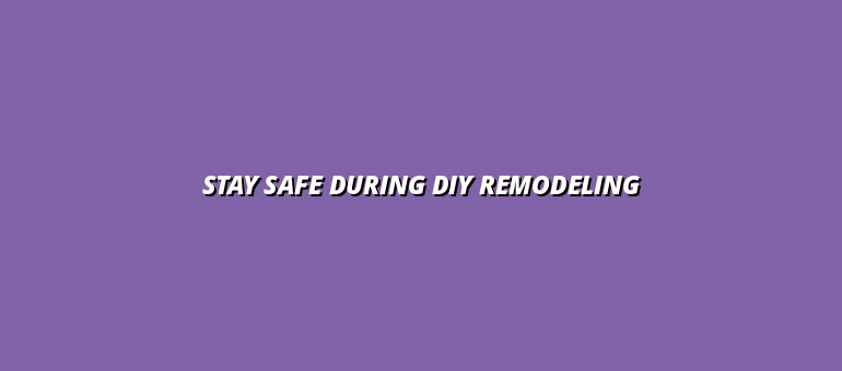 Stay Safe During DIY Remodeling