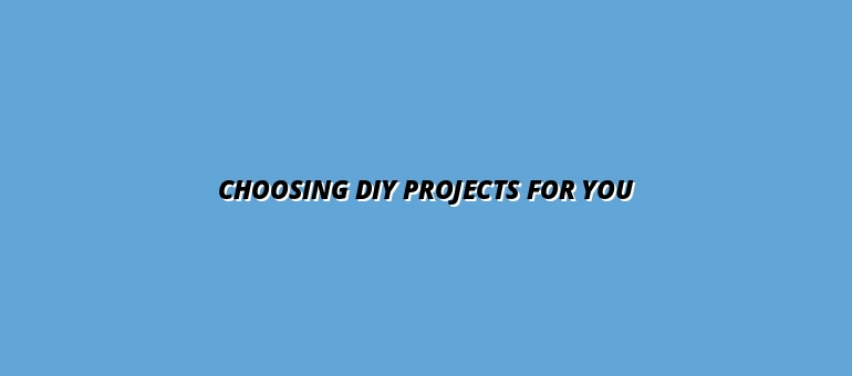 Choosing DIY Projects for You