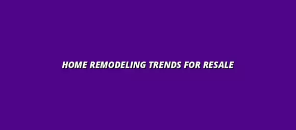 Home Remodeling Trends for Resale