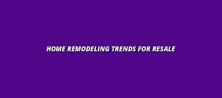 Home Remodeling Trends for Resale